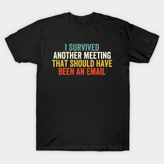 I Survived Another Meeting That Should Have Been An Email T-Shirt by EasyTeezy